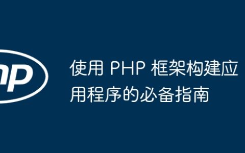 使用 PHP 框架构建应用程序的必备指南