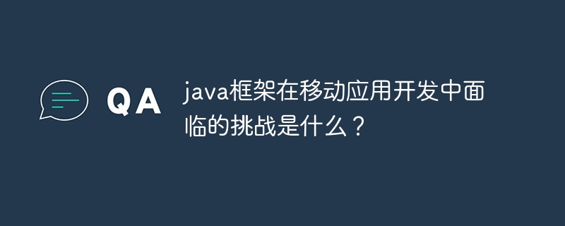 java框架在移动应用开发中面临的挑战是什么?