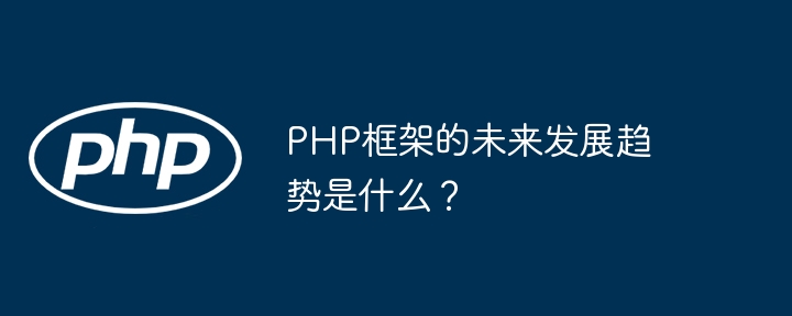 PHP框架的未来发展趋势是什么?