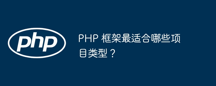 PHP 框架最适合哪些项目类型?