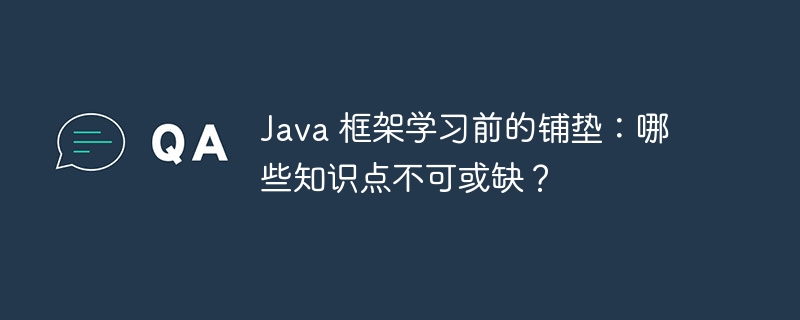 Java 框架学习前的铺垫:哪些知识点不可或缺?