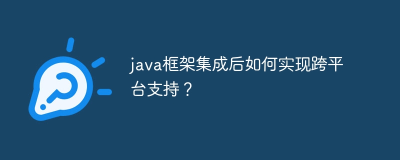 java框架集成后如何实现跨平台支持?