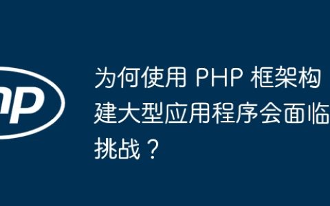 为何使用 PHP 框架构建大型应用程序会面临挑战？