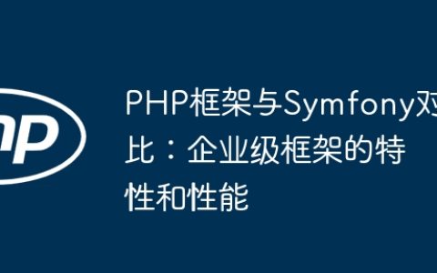 PHP框架与Symfony对比：企业级框架的特性和性能