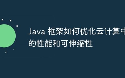 Java 框架如何优化云计算中的性能和可伸缩性