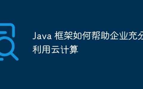 Java 框架如何帮助企业充分利用云计算