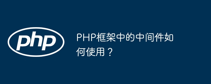 PHP框架中的中间件如何使用?