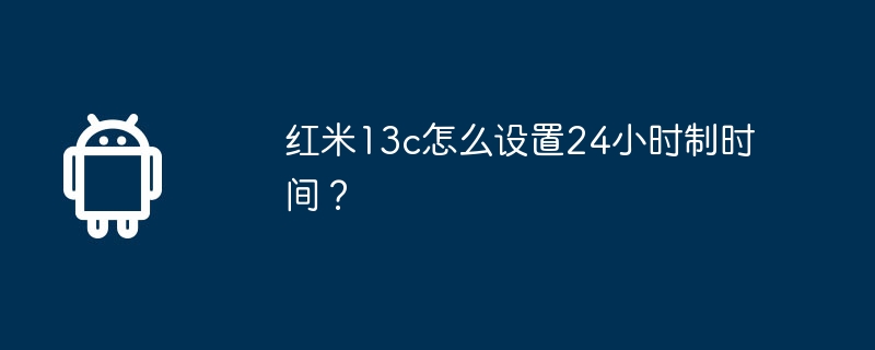 红米13c怎么设置24小时制时间?