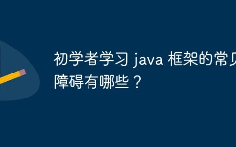 初学者学习 java 框架的常见障碍有哪些？