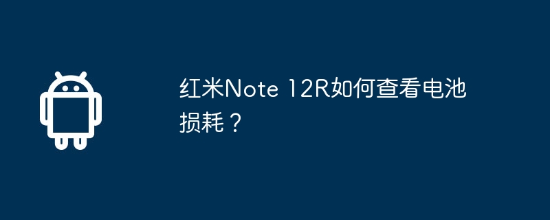红米note 12r如何查看电池损耗?