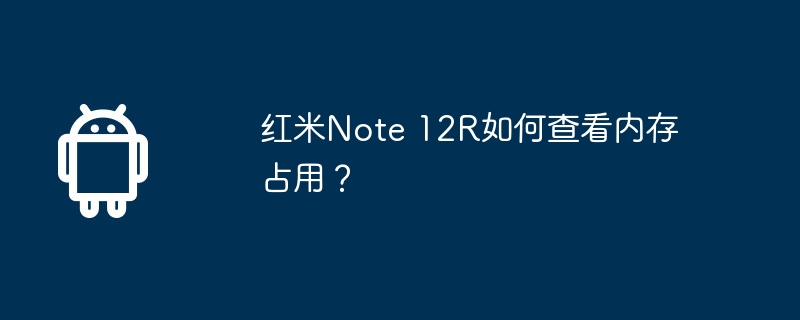 红米note 12r如何查看内存占用?