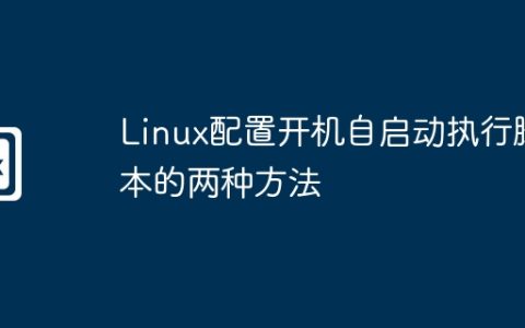 Linux配置开机自启动执行脚本的两种方法