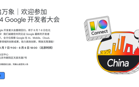 2024 谷歌开发者大会 I / O Connect China 将于 8 月 7～8 日在北京举行