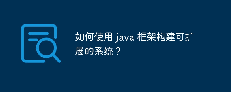 如何使用 java 框架构建可扩展的系统?