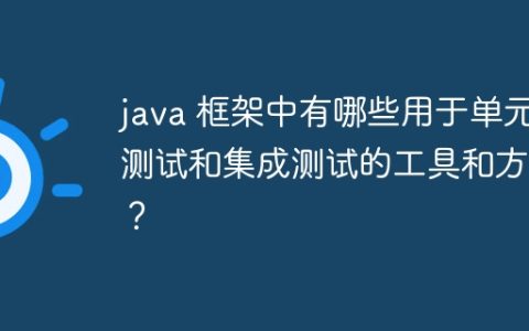 java 框架中有哪些用于单元测试和集成测试的工具和方法？
