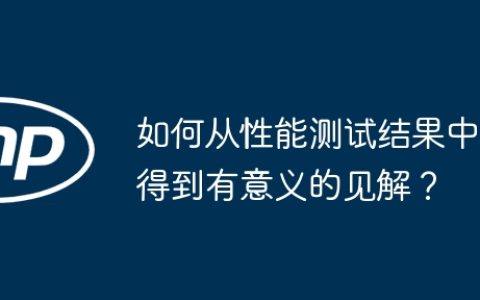如何从性能测试结果中得到有意义的见解？
