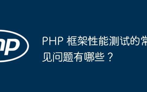 PHP 框架性能测试的常见问题有哪些？