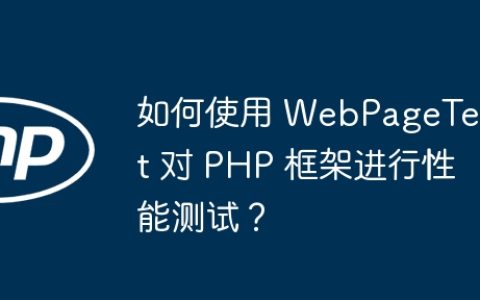 如何使用 WebPageTest 对 PHP 框架进行性能测试？