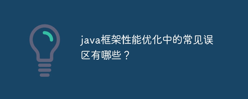 java框架性能优化中的常见误区有哪些?