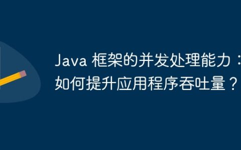 Java 框架的并发处理能力：如何提升应用程序吞吐量？
