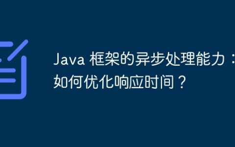 Java 框架的异步处理能力：如何优化响应时间？