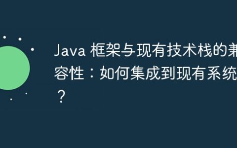 Java 框架与现有技术栈的兼容性：如何集成到现有系统中？