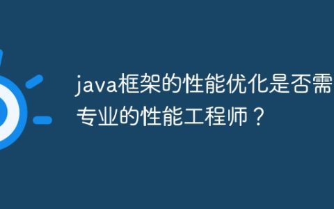 java框架的性能优化是否需要专业的性能工程师？