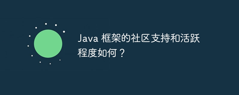 Java 框架的社区支持和活跃程度如何?