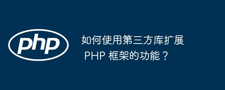 如何使用第三方库扩展 PHP 框架的功能?