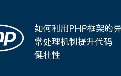 如何利用PHP框架的异常处理机制提升代码健壮性