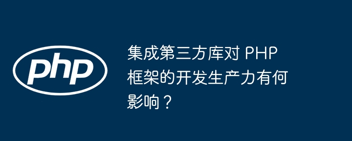 集成第三方库对 PHP 框架的开发生产力有何影响?