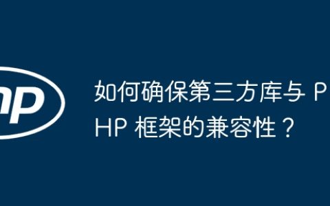 如何确保第三方库与 PHP 框架的兼容性？