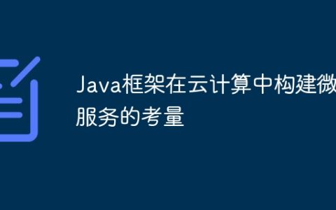 Java框架在云计算中构建微服务的考量