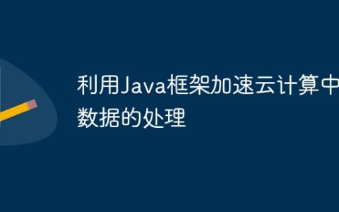 利用Java框架加速云计算中数据的处理