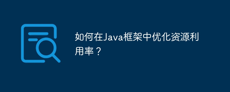 如何在Java框架中优化资源利用率?