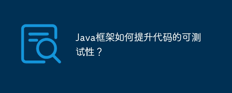 Java框架如何提升代码的可测试性?