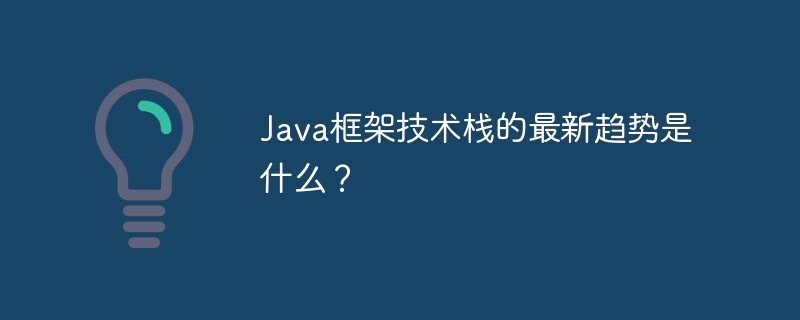 Java框架技术栈的最新趋势是什么?