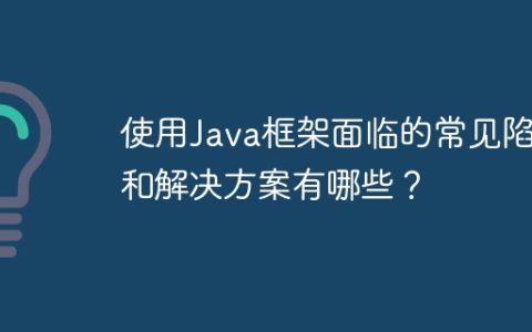 使用Java框架面临的常见陷阱和解决方案有哪些？