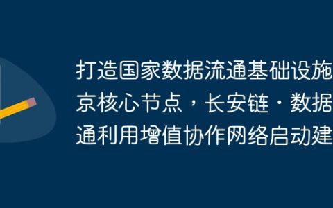 打造国家数据流通基础设施北京核心节点，长安链・数据流通利用增值协作网络启动建设