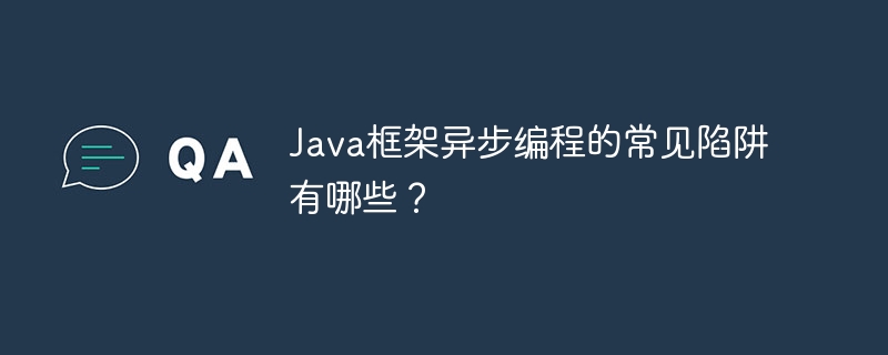 Java框架异步编程的常见陷阱有哪些?