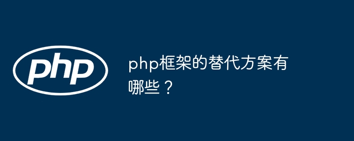 php框架的替代方案有哪些?