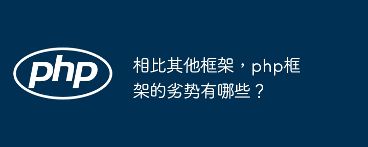 相比其他框架,php框架的劣势有哪些?