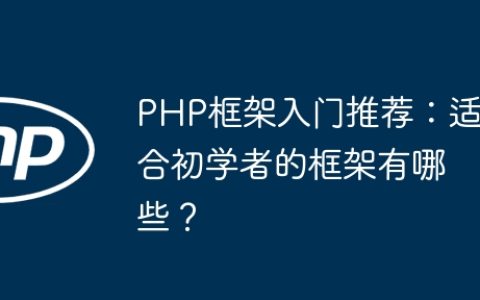 PHP框架入门推荐：适合初学者的框架有哪些？