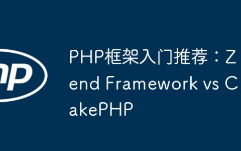PHP框架入门推荐：Zend Framework vs CakePHP