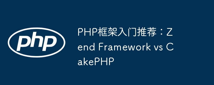 PHP框架入门推荐:Zend Framework vs CakePHP