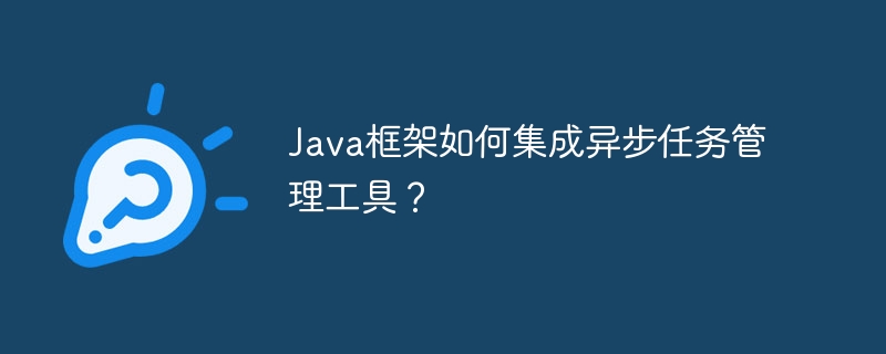 Java框架如何集成异步任务管理工具?