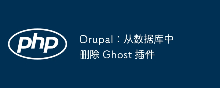 drupal:从数据库中删除 ghost 插件