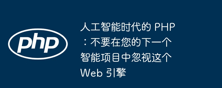 人工智能时代的 php:不要在您的下一个智能项目中忽视这个 web 引擎