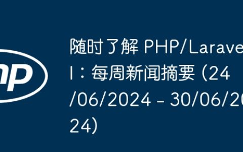 随时了解 PHP/Laravel：每周新闻摘要 (24/06/2024 – 30/06/2024)