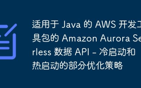 适用于 Java 的 AWS 开发工具包的 Amazon Aurora Serverless 数据 API – 冷启动和热启动的部分优化策略